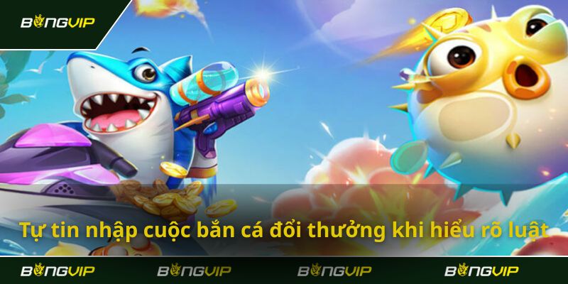 Tự tin nhập cuộc bắn cá đổi thưởng khi hiểu rõ luật